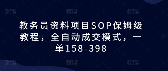 教务员资料项目SOP保姆级教程，全自动成交模式，一单158-398_超次元库