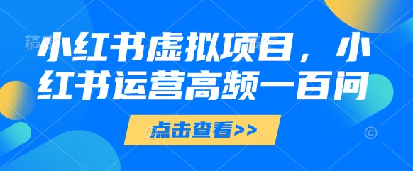 小红书虚拟项目，小红书运营高频一百问【文档】_超次元库