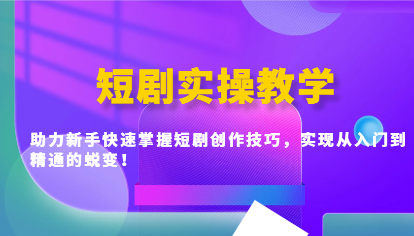 短剧实操教学，助力新手快速掌握短剧创作技巧，实现从入门到精通的蜕变！_超次元库