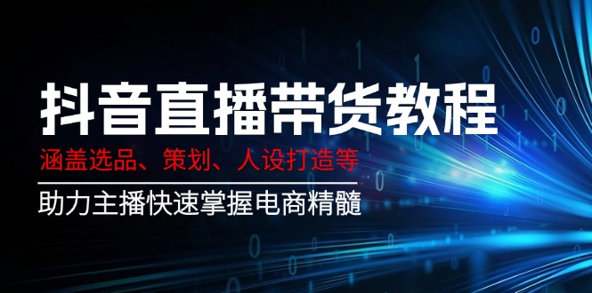抖音直播带货教程：涵盖选品、策划、人设打造等,助力主播快速掌握电商精髓_超次元库