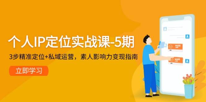 个人IP定位实战课-5期，3步精准定位+私域运营，素人影响力变现指南_超次元库