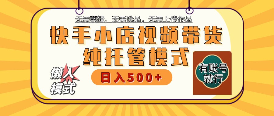 快手小店托管带货 2025新风口 批量自动剪辑爆款 月入5000+ 上不封顶-超次元库 快手小店托管带货 2025新风口 批量自动剪辑爆款 月入5000+ 上不封顶-超次元库