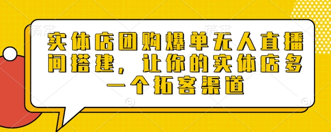 实体店团购爆单无人直播间搭建，让你的实体店多一个拓客渠道_超次元库