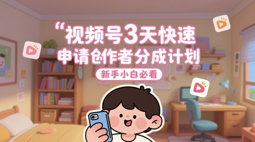 视频号3天快速申请创作者分成计划，新手小白必看_超次元库