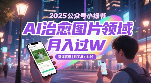 2025公众号小绿书AI治愈图片领域，月入过W，蓝海赛道【附工具+指令】_超次元库