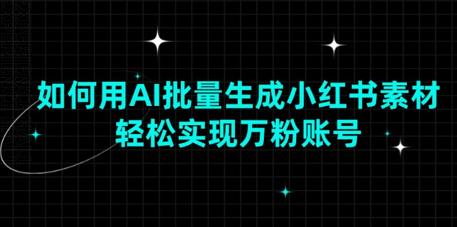 如何用AI批量生成小红书素材，轻松实现万粉账号_超次元库