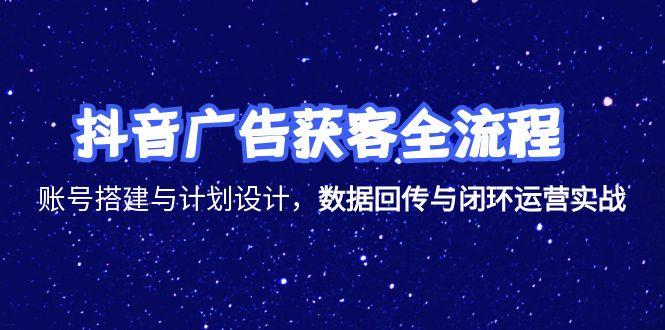 抖音广告获客全流程，账号搭建与计划设计，数据回传与闭环运营实战_超次元库