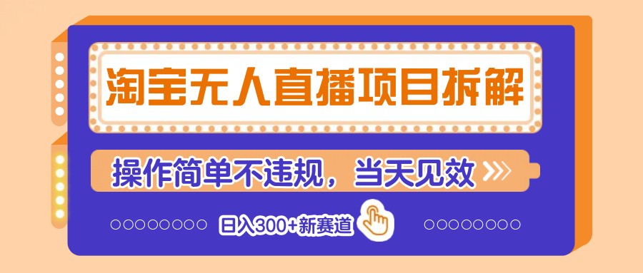 淘宝无人直播项目拆解，操作简单不违规，当天见效 日入300+新赛道_超次元库