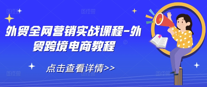 外贸全网营销实战课程-外贸跨境电商教程_超次元库