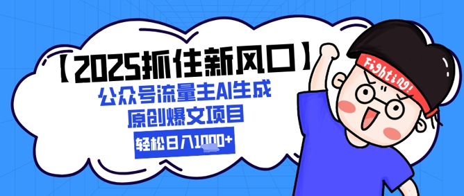 【2025抓住新风口】公众号流量主AI生成原创爆文项目，新手小白轻松日入1k+_超次元库