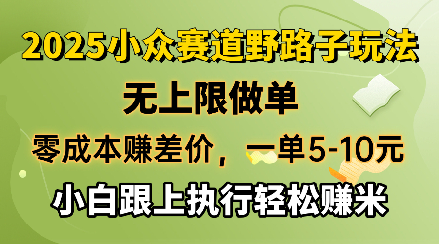 零成本赚差价，一单5-10元，无上限做单，2025小众赛道，跟上执行轻松赚米_超次元库