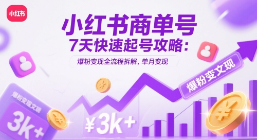 小红书商单号7天快速起号攻略：爆粉变现全流程拆解，单月变现3k+_超次元库