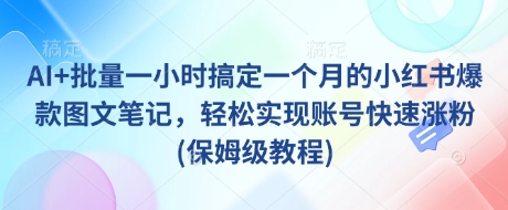 AI+批量一小时搞定一个月的小红书爆款图文笔记，轻松实现账号快速涨粉(保姆级教程)_超次元库