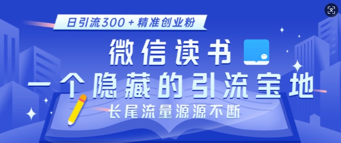 微信读书，一个隐藏的引流宝地，不为人知的小众打法，日引流300+精准创业粉，长尾流量源源不断_超次元库