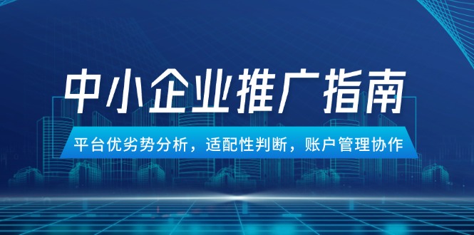 中小企业竞价推广指南，平台优劣势分析，适配性判断，账户管理协作_超次元库