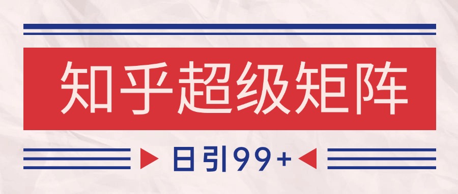 知乎超级矩阵玩法引流高质量精准粉SEO覆盖 日变现4000+-超次元库 知乎超级矩阵玩法引流高质量精准粉SEO覆盖 日变现4000+-超次元库