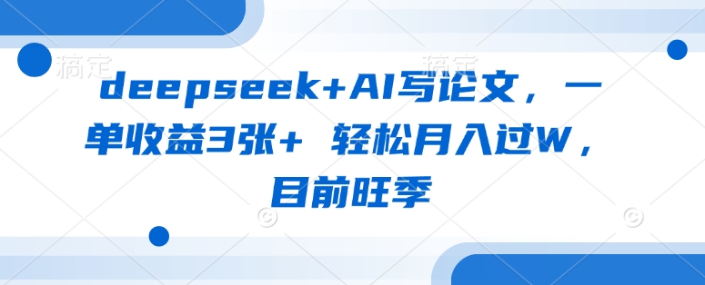 deepseek+AI写论文，一单收益3张+ 轻松月入过W，目前旺季_超次元库