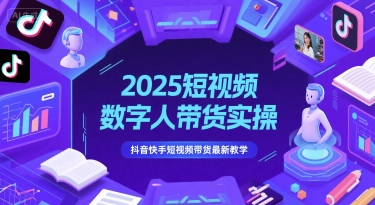 2025短视频数字人带货实操，抖音快手短视频带货最新教学_超次元库