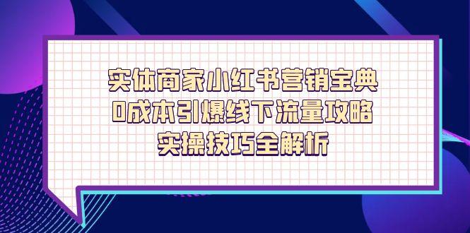 实体商家小红书营销宝典，0成本引爆线下流量攻略，实操技巧全解析_超次元库