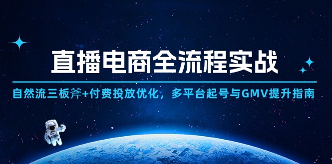 直播电商全流程实战：自然流三板斧+付费投放优化,多平台起号与GMV提升指南_超次元库