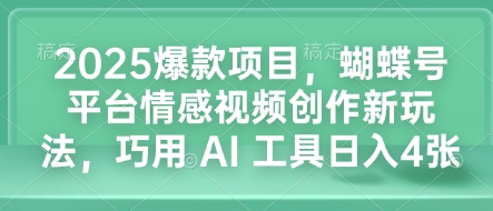 2025爆款项目，蝴蝶号平台情感视频创作新玩法，巧用 AI 工具日入4张_超次元库