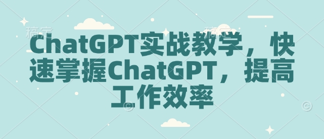 ChatGPT实战教学，快速掌握ChatGPT，提高工作效率_超次元库