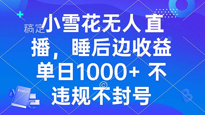 小雪花无人直播 睡后收益单日1000+ 零粉丝新号开播 不违规 看完就会_超次元库