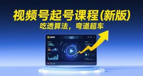 视频号起号课程(新版)，吃透算法，弯道超车_超次元库