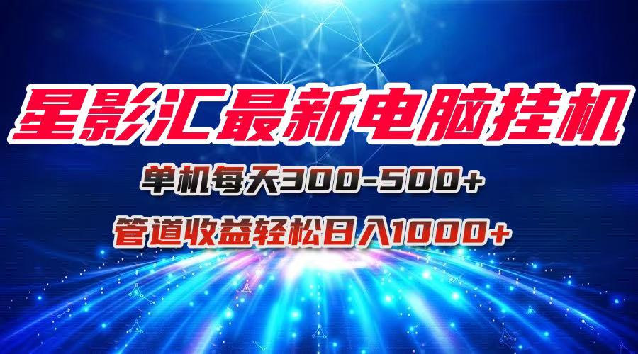 星影汇最新电脑挂机单机每天300+团队管道收益轻松日入1000+_超次元库
