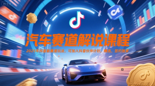 汽车赛道解说课程，2025年抖音新赛道玩法，可加入抖音伙伴计划，精选，签约独家_超次元库