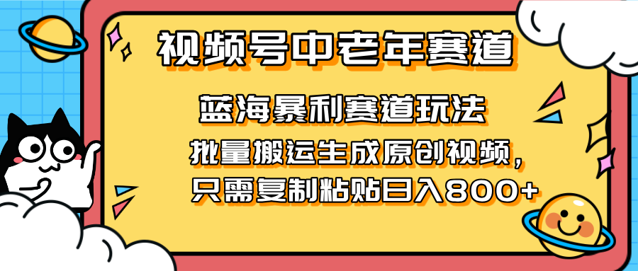 2025视频号中老年短视频蓝海暴利风口！复制粘贴搬运视频单日赚800+，无…_超次元库