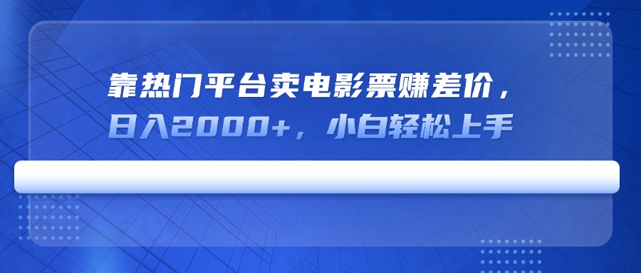 靠热门平台卖电影票赚差价，日入2000+，小白轻松上手_超次元库