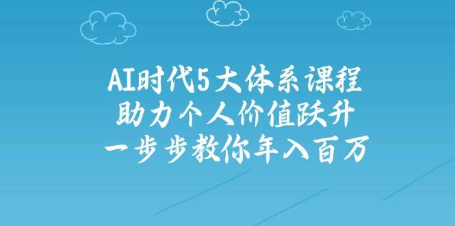 人工智能时代五大体系课程：助力个人价值跃升，一步步教你年入百万_超次元库