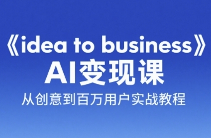 《idea to business》AI变成变现课，从创意到百万用户实战教程_超次元库