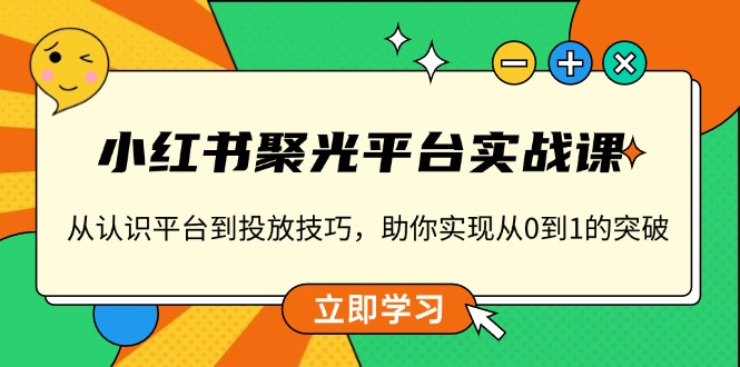 小红书 聚光平台实战课，从认识平台到投放技巧，助你实现从0到1的突破_超次元库