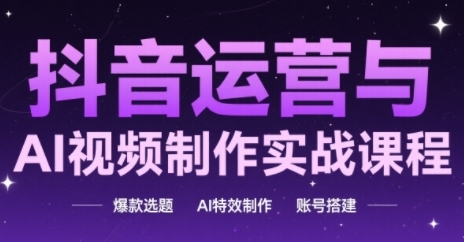 抖音运营与AI视频制作实战课程，爆款选题-AI特效制作-账号搭建_超次元库