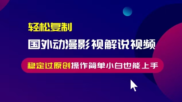 轻松复制国外动漫影视解说视频，无脑搬运稳定过原创，操作简单小白也能…_超次元库