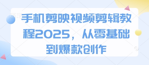 手机剪映视频剪辑教程2025，从零基础到爆款创作_超次元库