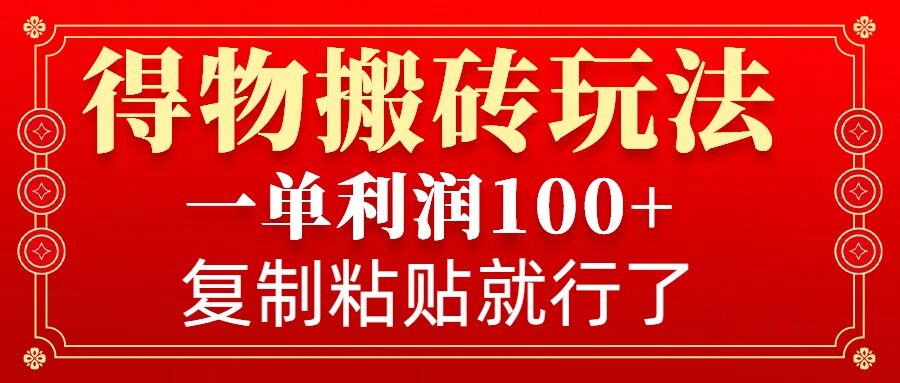 得物搬砖无门槛玩法，一单利润100+，无脑操作会复制粘贴就行_超次元库