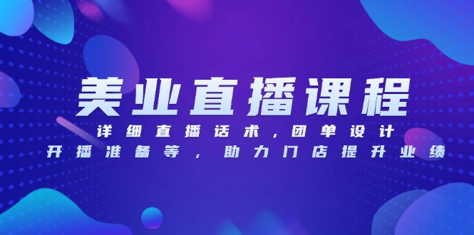 美业直播课程，详细直播话术,团单设计,开播准备等，助力门店提升业绩_超次元库
