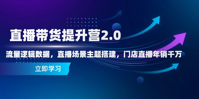 直播带货提升营2.0：流量逻辑数据，直播场景主题搭建，门店直播年销千万_超次元库