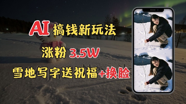 冬季搞钱新玩法，雪地写字表白送祝福、换脸，用免费AI手把手教你制作，轻松涨粉3.5w，接单到手软_超次元库