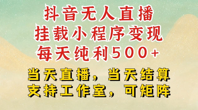 抖音无人直播挂载小程序变现每天纯利500+当天直播，当天结算支持工作室，可矩阵【揭秘】_超次元库