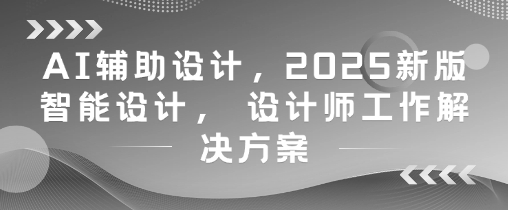 AI辅助设计，2025新版智能设计， 设计师工作解决方案_超次元库