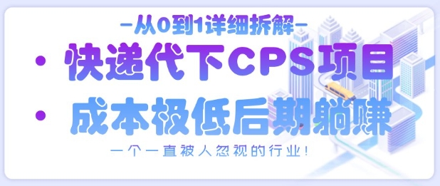 从0到1详细拆解快递代下CPS项目，一个一直被人忽视的行业！_超次元库