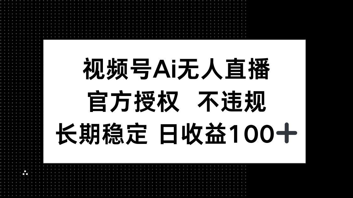 视频号AI无人直播，官方授权 不违规，单日平均收益100+_超次元库