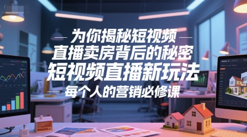 为你揭秘短视频直播卖房背后的秘密，短视频直播新玩法，每个人的营销必修课_超次元库
