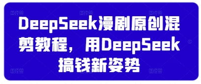 DeepSeek漫剧原创混剪教程，用DeepSeek搞钱新姿势_超次元库