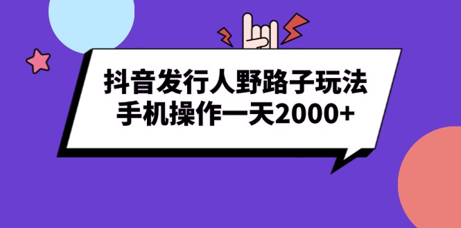 抖音发行人野路子玩法，手机操作一天2000+_超次元库