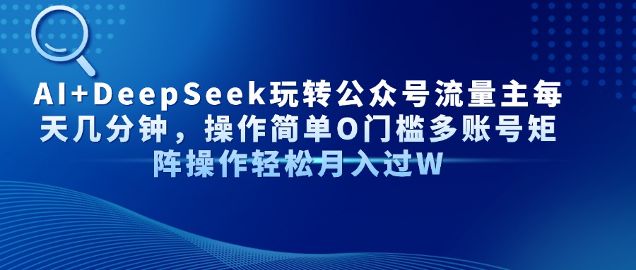 AI+DeepSeek玩转公众号流量主每天几分钟，操作简单O门槛多账号矩阵操作…_超次元库